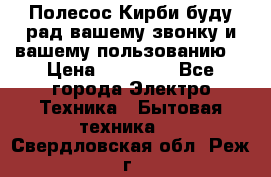 Полесос Кирби буду рад вашему звонку и вашему пользованию. › Цена ­ 45 000 - Все города Электро-Техника » Бытовая техника   . Свердловская обл.,Реж г.